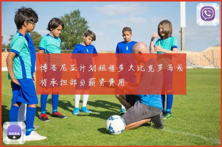 博洛尼亚计划租借多夫比克罗马或将承担部分薪资费用