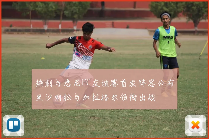 热刺与悉尼FC友谊赛首发阵容公布里沙利松与加拉格尔领衔出战