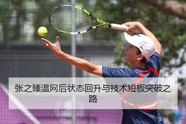 张之臻温网后状态回升与技术短板突破之路