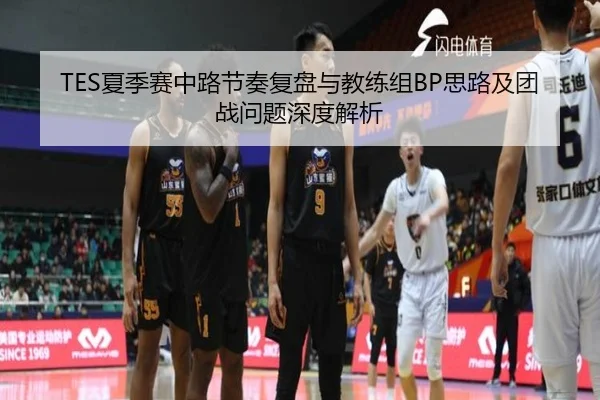 TES夏季赛中路节奏复盘与教练组BP思路及团战问题深度解析